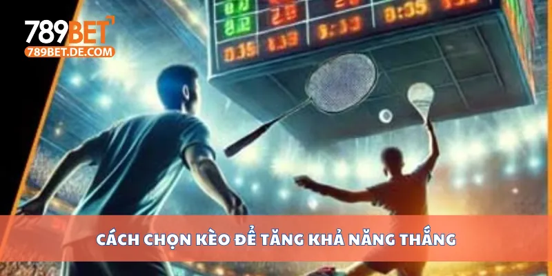 Cách chọn kèo để tăng khả năng thắng