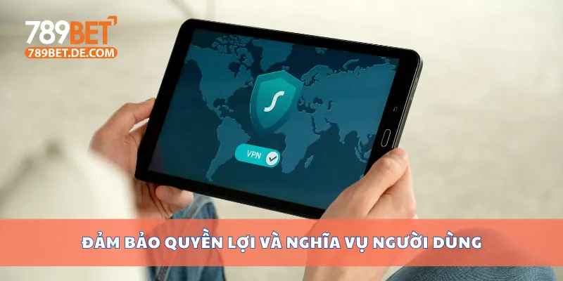 Đảm bảo quyền lợi và nghĩa vụ người dùng