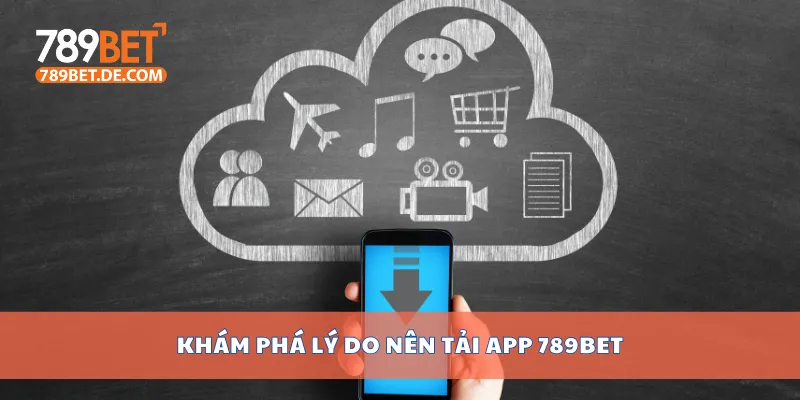 Tải APP 789bet Phiên Bản Mới Cho Điện Thoại Android iOS 1 Khám phá lý do nên tải app 789bet