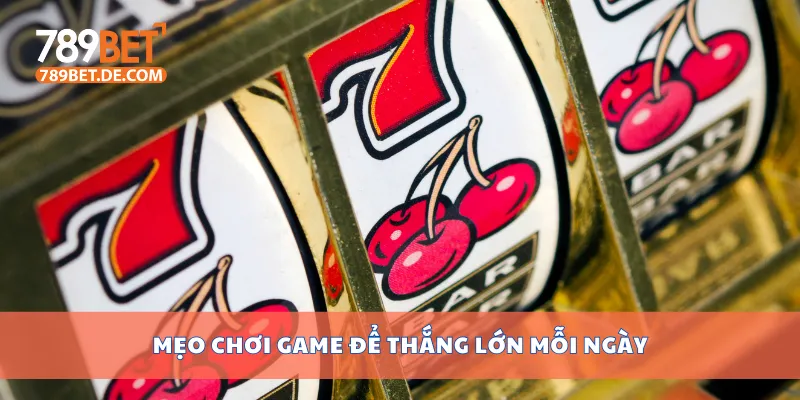 Mẹo chơi game để thắng lớn mỗi ngày